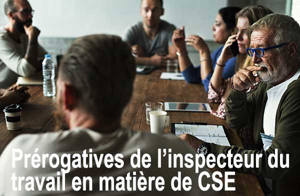 Prérogatives de l’inspecteur du travail en matière de CSE
